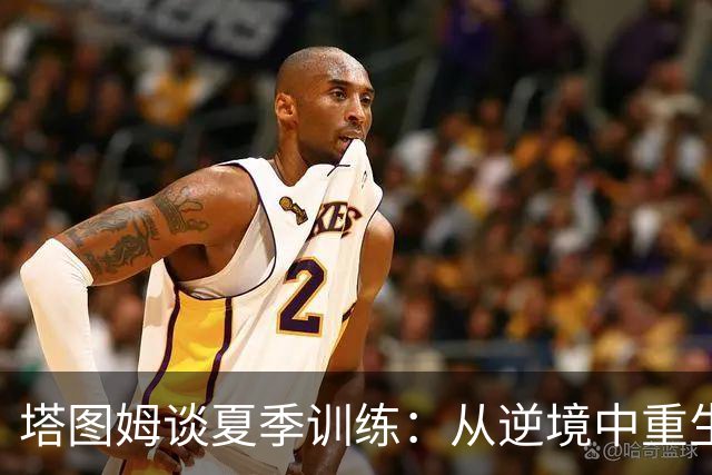 塔图姆谈夏季训练：从逆境中重生，迎接新挑战