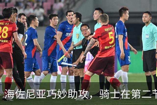海佐尼亚巧妙助攻，骑士在第二节拉开与76人的分差