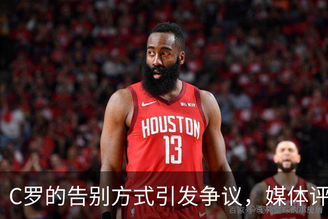 C罗的告别方式引发争议，媒体评论是否过于苛刻？